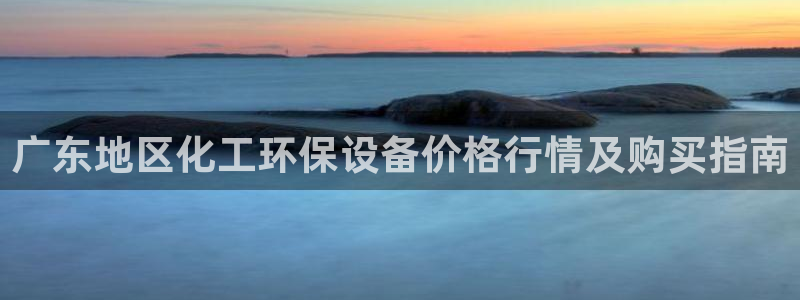 亿万先生手游下载：广东地区化工环保设备价格行情及购买指南