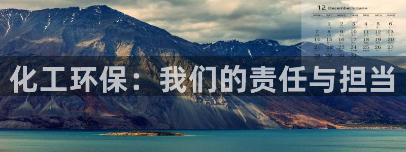 亿万先生手机版入口在哪下载：化工环保：我们的责任与担当