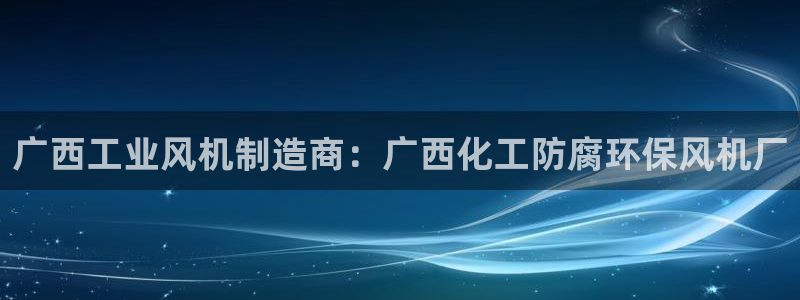 亿万先生手机版：广西工业风机制造商：广西化工防腐环保风机厂