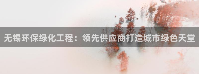 亿万先生网站下载：无锡环保绿化工程：领先供应商打造城市绿色天堂