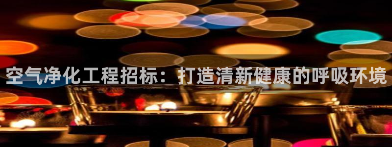 亿万先生007客服：空气净化工程招标：打造清新健康的呼吸环境