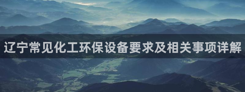 亿万剧集：辽宁常见化工环保设备要求及相关事项详解
