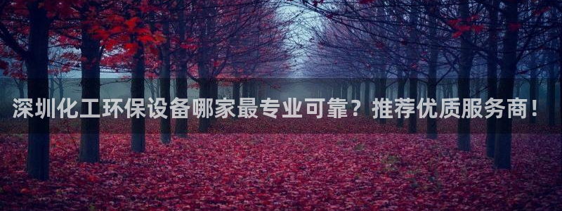 亿万app下载：深圳化工环保设备哪家最专业可靠？推荐优质服务商！