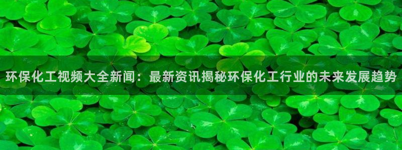 亿万先生MR - 亿万先生mr008cc：环保化工视频大全新闻：最新资讯揭秘环保化工行业的未来发展趋势