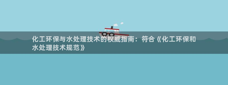 亿万百度吧：化工环保与水处理技术的权威指南：符合《化工环保和
水处理技术规范》