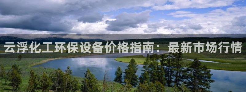 亿万先生合并：云浮化工环保设备价格指南：最新市场行情