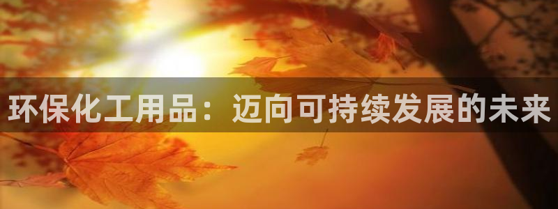 亿万剧情详解：环保化工用品：迈向可持续发展的未来