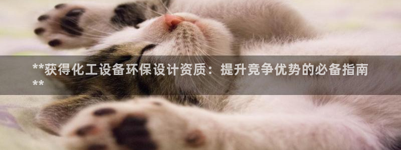 亿万手游官网：**获得化工设备环保设计资质：提升竞争优势的必备指南
**