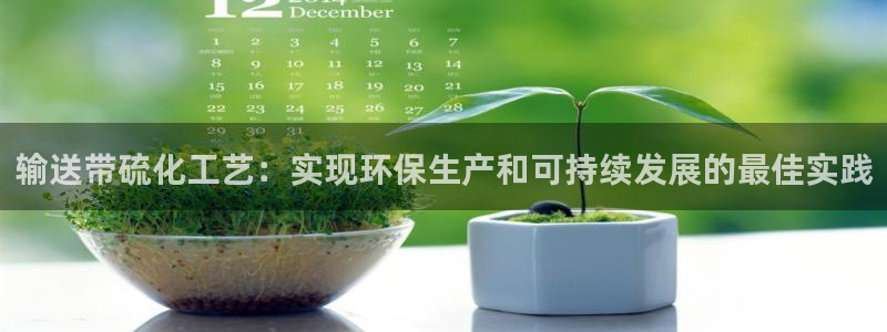 亿万官网：输送带硫化工艺：实现环保生产和可持续发展的最佳实践