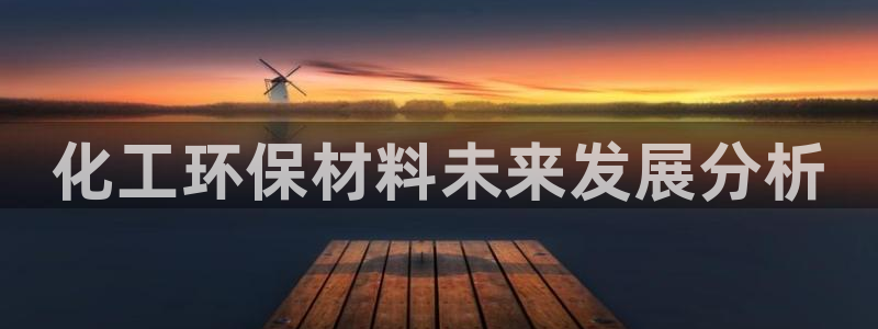 亿万先生007网页登录：化工环保材料未来发展分析