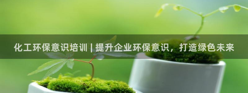 亿万billions：化工环保意识培训 | 提升企业环保意识，打造绿色未来