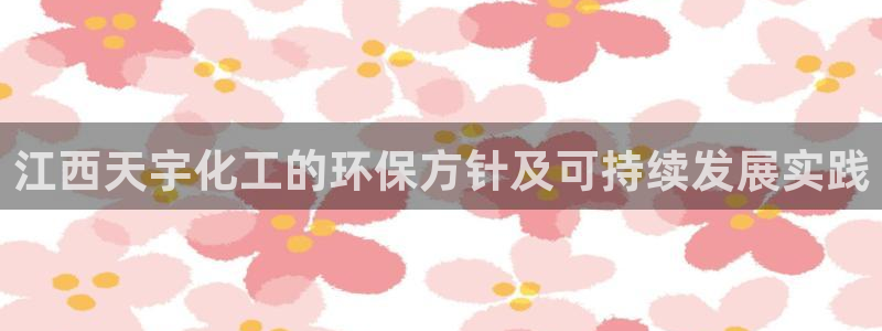 亿万手游官网：江西天宇化工的环保方针及可持续发展实践