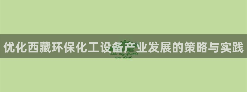 亿万先生mr008：优化西藏环保化工设备产业发展的策略与实践