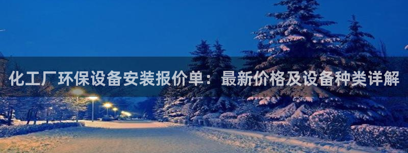 亿万网络科技有限公司ceo：化工厂环保设备安装报价单：最新价格及设备种类详解