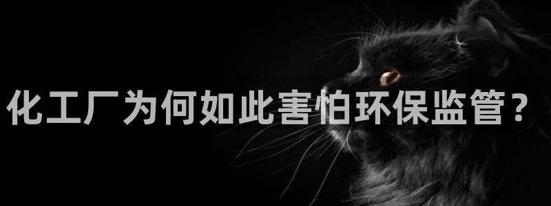 亿万先生网址生：化工厂为何如此害怕环保监管？