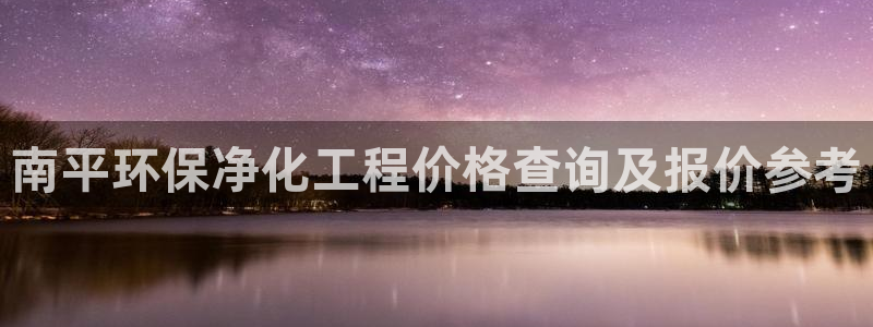 亿万先生客户端官网登录不上：南平环保净化工程价格查询及报价参考