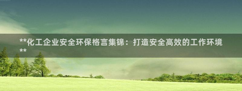 亿万先生 手机版下载最新版：**化工企业安全环保格言集锦：打造安全高效的工作环境
**