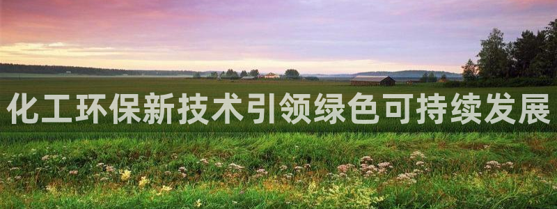亿万先生mr07官网：化工环保新技术引领绿色可持续发展