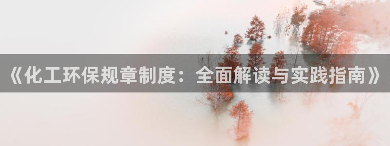 亿万钱包app下载：《化工环保规章制度：全面解读与实践指南》