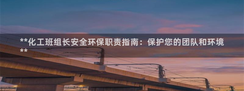 亿万第一季百科：**化工班组长安全环保职责指南：保护您的团队和环境
**