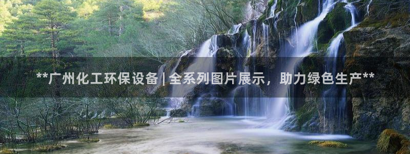 亿万问答：**广州化工环保设备 | 全系列图片展示，助力绿色生产**
