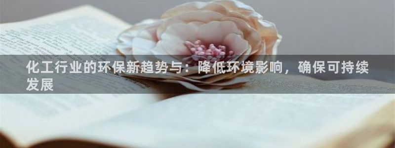 亿万钱包app下载：化工行业的环保新趋势与：降低环境影响，确保可持续
发展