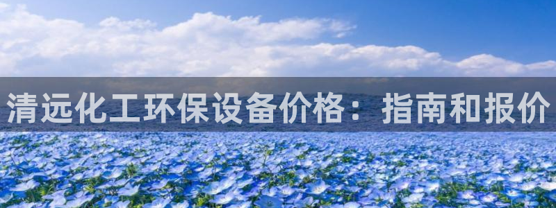 亿万先生mr07官网：清远化工环保设备价格：指南和报价