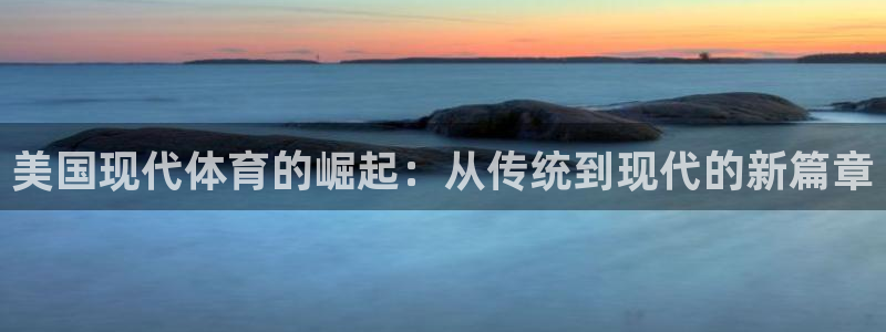 风速体育app官方下载：美国现代体育的崛起：从传统到现代的新篇章