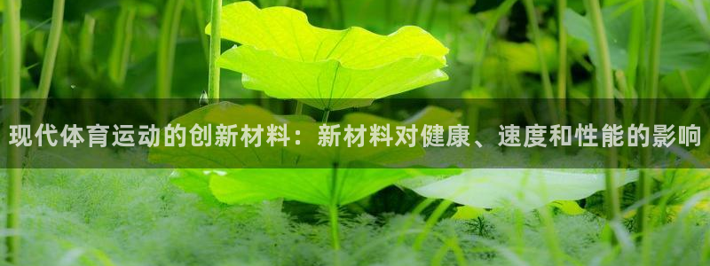 风速体育app下载官网最新版：现代体育运动的创新材料：新材料对健康、速度和性能的影响